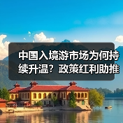 中国入境游市场为何持续升温?政策红利助推国际游客涌入(图3) 中国入境游市场为何持续升温?政策红利助推国际游客涌入(图3)