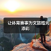 让体育赛事为文旅增光添彩(图4) 让体育赛事为文旅增光添彩(图4)