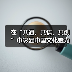 在“共通、共情、共创”中彰显中国文化魅力(图1) 在“共通、共情、共创”中彰显中国文化魅力(图1)