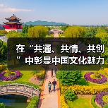 在“共通、共情、共创”中彰显中国文化魅力(图4) 在“共通、共情、共创”中彰显中国文化魅力(图4)