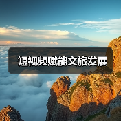 短视频赋能文旅发展(图2) 短视频赋能文旅发展(图2)
