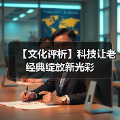 【文化评析】科技让老经典绽放新光彩(图1) 【文化评析】科技让老经典绽放新光彩(图1)