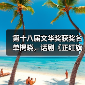 第十八届文华奖获奖名单揭晓,话剧《正红旗下》等多部佳作揽获殊荣(图2) 第十八届文华奖获奖名单揭晓,话剧《正红旗下》等多部佳作揽获殊荣(图2)