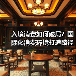 入境消费如何破局?国际化消费环境打造路径曝光(图1) 入境消费如何破局?国际化消费环境打造路径曝光(图1)
