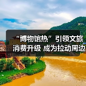 “博物馆热”引领文旅消费升级 成为拉动周