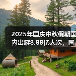 2025年国庆中秋假期国内出游8.88亿