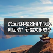 沉浸式体验如何串联民族团结？新疆文旅融合
