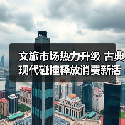 文旅市场热力升级 古典现代碰撞释放消费新