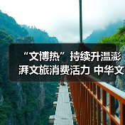 “文博热”持续升温澎湃文旅消费活力 中华