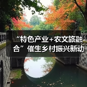 “特色产业+农文旅融合”催生乡村振兴新动能 逐“绿”前行润民生(图3) “特色产业+农文旅融合”催生乡村振兴新动能 逐“绿”前行润民生(图3)