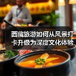 西藏旅游如何从风景打卡升级为深度文化体验