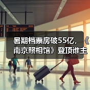 暑期档票房破55亿，《南京照相馆》登顶谁主沉浮？(图2)