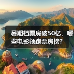 暑期档票房破50亿,哪些电影领跑票房榜?(图2) 暑期档票房破50亿,哪些电影领跑票房榜?(图2)