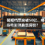 暑期档票房破50亿,哪些电影领跑票房榜?(图4) 暑期档票房破50亿,哪些电影领跑票房榜?(图4)