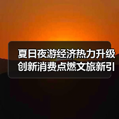 夏日夜游经济热力升级 创新消费点燃文旅新引擎(图1) 夏日夜游经济热力升级 创新消费点燃文旅新引擎(图1)