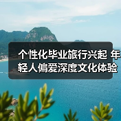 个性化毕业旅行兴起 年轻人偏爱深度文化体验之旅(图1) 个性化毕业旅行兴起 年轻人偏爱深度文化体验之旅(图1)