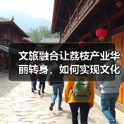 文旅融合让荔枝产业华丽转身,如何实现文化与经济双赢?(图2) 文旅融合让荔枝产业华丽转身,如何实现文化与经济双赢?(图2)