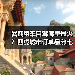 暑期租车自驾哪里最火?四线城市订单暴涨七成(图3) 暑期租车自驾哪里最火?四线城市订单暴涨七成(图3)