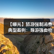 【曝光】旅游强制消费典型案例:导游强卖物品、擅自加价被严惩(图1) 【曝光】旅游强制消费典型案例:导游强卖物品、擅自加价被严惩(图1)