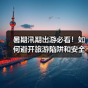 暑期汛期出游必看!如何避开旅游陷阱和安全隐患?(图4) 暑期汛期出游必看!如何避开旅游陷阱和安全隐患?(图4)