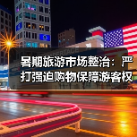 暑期旅游市场整治:严打强迫购物保障游客权益(图1) 暑期旅游市场整治:严打强迫购物保障游客权益(图1)