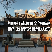 如何打造海洋文旅新高地?政策与创新助力滨海旅游升级(图2) 如何打造海洋文旅新高地?政策与创新助力滨海旅游升级(图2)