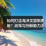 如何打造海洋文旅新高地?政策与创新助力滨海旅游升级(图4) 如何打造海洋文旅新高地?政策与创新助力滨海旅游升级(图4)