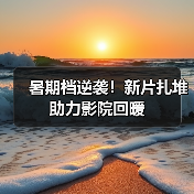 暑期档逆袭!新片扎堆助力影院回暖(图2) 暑期档逆袭!新片扎堆助力影院回暖(图2)