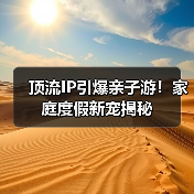顶流IP引爆亲子游!家庭度假新宠揭秘(图2) 顶流IP引爆亲子游!家庭度假新宠揭秘(图2)