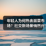 年轻人为何热衷逛菜市场?社交新场景悄然兴起(图3) 年轻人为何热衷逛菜市场?社交新场景悄然兴起(图3)