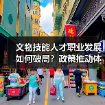 文物技能人才职业发展如何破局?政策推动体系建设新路径(图4) 文物技能人才职业发展如何破局?政策推动体系建设新路径(图4)