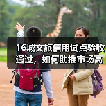 16城文旅信用试点验收通过,如何助推市场高质量发展?(图2) 16城文旅信用试点验收通过,如何助推市场高质量发展?(图2)