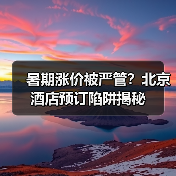 暑期涨价被严管？北京酒店预订陷阱揭秘(图1)