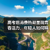 高考后消费热潮显现青春活力,年轻人如何释放成长潜力?(图3) 高考后消费热潮显现青春活力,年轻人如何释放成长潜力?(图3)