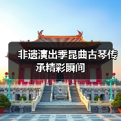 非遗演出季昆曲古琴传承精彩瞬间