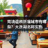 离境退税新增城市有哪些？大连湖北将实施(图1)
