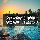 文旅安全暗访抽查揪出多类隐患：涉空涉水项