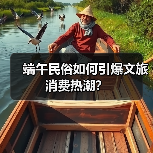 端午民俗如何引爆文旅消费热潮？
