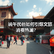 端午民俗如何引爆文旅消费热潮?(图3) 端午民俗如何引爆文旅消费热潮?(图3)