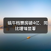 端午档票房破4亿，同比增幅显著