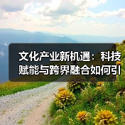 文化产业新机遇：科技赋能与跨界融合如何引爆市场？(图1)
