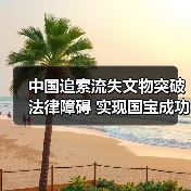 中国追索流失文物突破法律障碍 实现国宝成