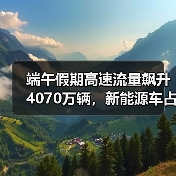 端午假期高速流量飙升4070万辆，新能源车占比近21%(图2)
