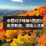 中国对沙特等4国试行免签新政，哪些人适用