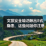文旅安全暗访揪出8省隐患，这些问题你注意
