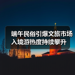 端午民俗引爆文旅市场 入境游热度持续攀升(图4)