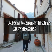 入境游热潮如何推动文旅产业崛起？