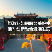 旅游业如何服务美好生活？创新融合激活发展新动能(图2)