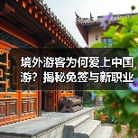 境外游客为何爱上中国游？揭秘免签与新职业