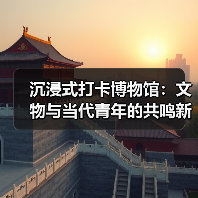 沉浸式打卡博物馆：文物与当代青年的共鸣新